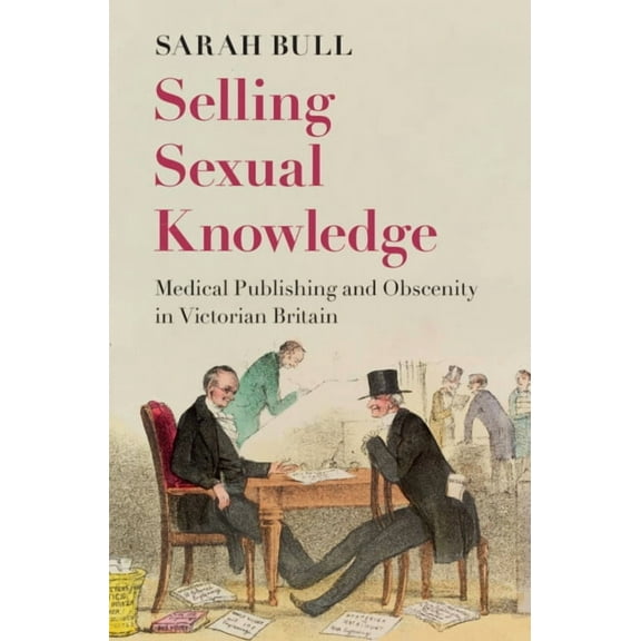 Selling Sexual Knowledge: Medical Publishing and Obscenity in Victorian Britain, (Hardcover)