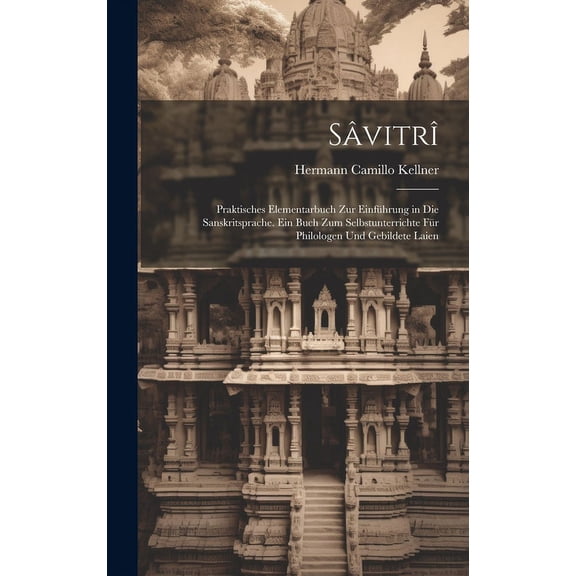 Sâvitrî: Praktisches Elementarbuch Zur Einführung in Die Sanskritsprache. Ein Buch Zum Selbstunterrichte Für Philologen Und Gebildete Laien (Hardcover)