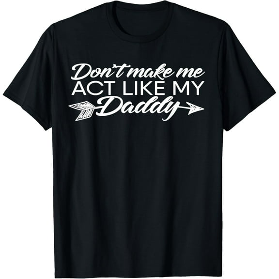Don't make me act like my Daddy Funny Father's Day T-Shirt