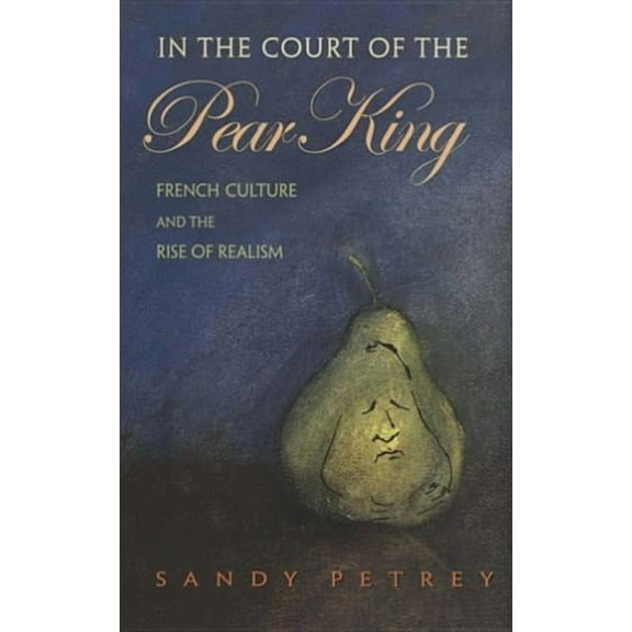 In the Court of the Pear King: French Culture and the Rise of Realism, (Hardcover)