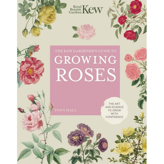 Kew Experts The Kew Gardener's Guide to Growing Roses: The Art and Science to Grow with Confidence, Book 8, (Hardcover)