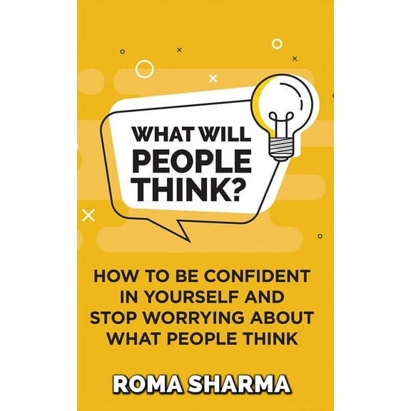 Boost Your Self-Esteem and Confidence What Will People Think?: How to be Confident in Yourself and Stop Worrying about What People Think, Book 1, (Paperback)