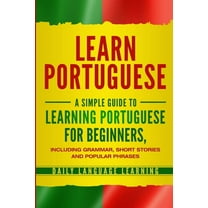 Learn Portuguese: A Simple Guide to Learning Portuguese for Beginners, Including Grammar, Short Stories and Popular Phra, (Paperback)