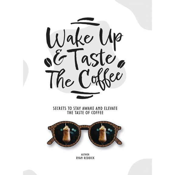 Wake Up & Taste The Coffee: Secrets To Stay Awake And Elevate The Taste Of Coffee, (Hardcover)