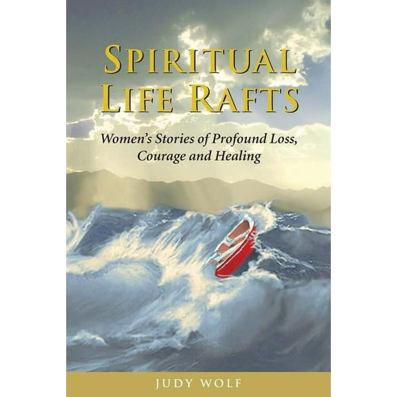 Spiritual Life Rafts: Women's Stories of Profound Loss, Courage and Healing, (Paperback)