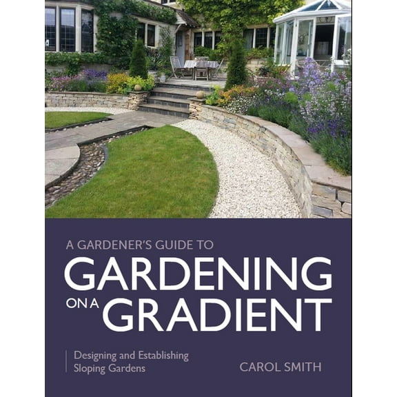 Gardener's Guide to Gardening on a Gradient: Designing and Establishing Sloping Gardens, (Paperback)