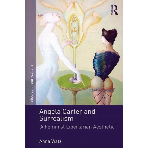 Studies in Surrealism Angela Carter and Surrealism: 'A Feminist Libertarian Aesthetic', (Hardcover)