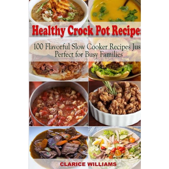 Healthy Crock Pot Recipes: 100 Flavorful Slow Cooker Recipes Just Perfect for Busy Families (Paperback)