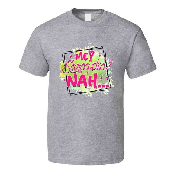 Me Sarcastic? Nah! Tshirt Funny And Sarcastic Novelty Tee T Shirt