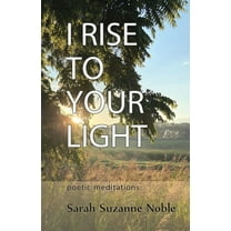 I Rise To Your Light : Poetic Meditations