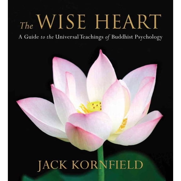 The Wise Heart : A Guide to the Universal Teachings of Buddhist Psychology
