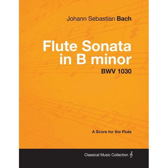 Classical Music Collection Johann Sebastian Bach - Flute Sonata in B Minor - Bwv 1030 - A Score for the Flute, (Paperback)