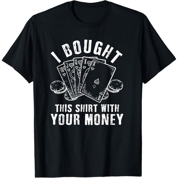 I Bought This Shirt With Your Money Funny Poker T-Shirt Gift