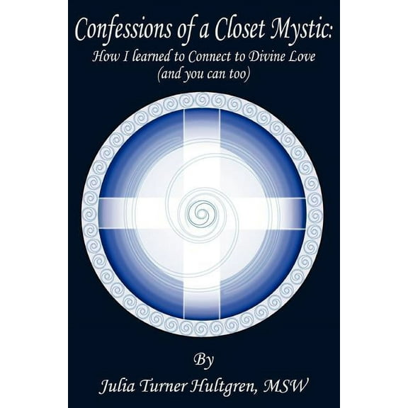 Confessions of a Closet Mystic : How I Learned to Connect to Divine Love (and You Can Too)