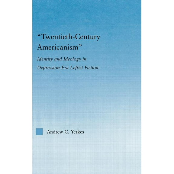 Literary Criticism and Cultural Theory Twentieth-Century Americanism: Identity and Ideology in Depression-Era Leftist Literature, (Hardcover)