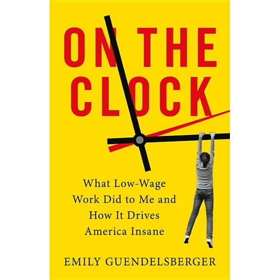 On the Clock : What Low-Wage Work Did to Me and How It Drives America Insane (Hardcover)