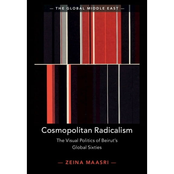 Global Middle East Cosmopolitan Radicalism: The Visual Politics of Beirut's Global Sixties, Book 13, (Hardcover)