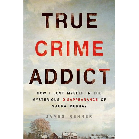 True Crime Addict : How I Lost Myself in the Mysterious Disappearance of Maura Murray (Hardcover)