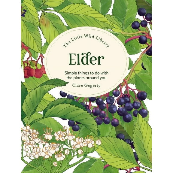 Little Wild Library The Little Wild Library: Elder: Simple Things to Do with the Plants Around You., (Hardcover)