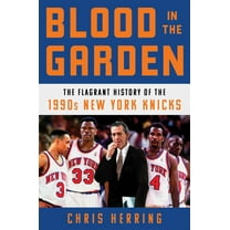 Blood in the Garden: The Flagrant History of the 1990s New York Knicks (Hardcover)