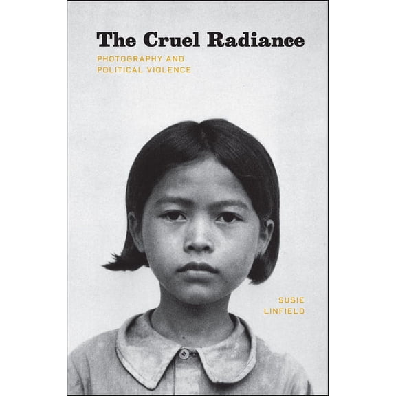 The Cruel Radiance: Photography and Political Violence, (Hardcover)