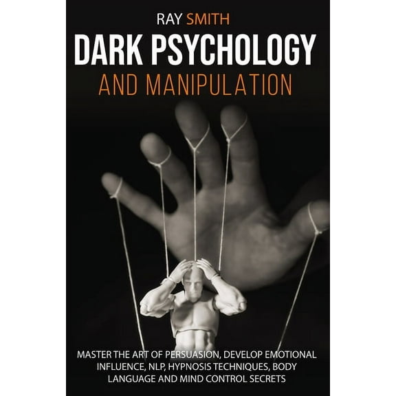 Dark Psychology and Manipulation : Master the Art of Persuasion, Develop Emotional Influence, NLP, Hypnosis Techniques, Body Language and Mind Control Secrets (Paperback)