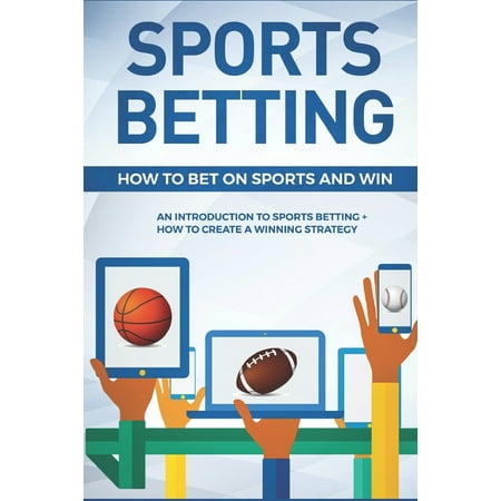 Sports Betting: How To Bet On Sports and Win: An Introduction to Sports Betting + How To Create A Winning Strategy (Best Way To Win Sports Betting)