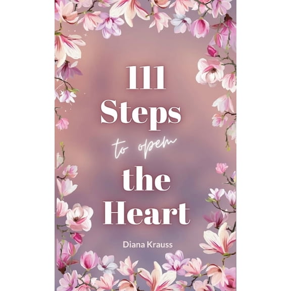 111 Steps to open the Heart: Unlock the power of your heart with 111 easy steps, (Paperback)
