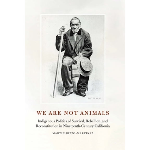 Pre-Owned We Are Not Animals: Indigenous Politics of Survival, Rebellion, and Reconstitution in Nineteenth (Hardcover) by Martin Rizzo-Martinez, Valentin Lopez