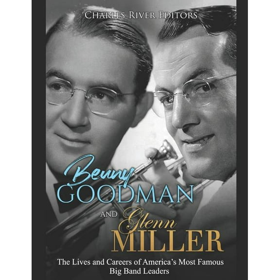 Benny Goodman and Glenn Miller: The Lives and Careers of America's Most Famous Big Band Leaders (Paperback) by Charles River