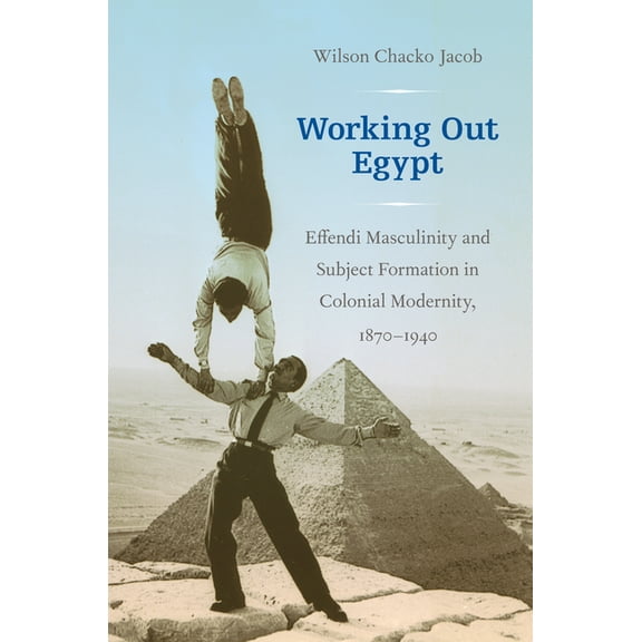 Working Out Egypt: Effendi Masculinity and Subject Formation in Colonial Modernity, 1870-1940, (Paperback)