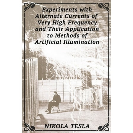 Experiments with Alternate Currents of Very High Frequency and Their Application to Methods of Artificial Illumination -