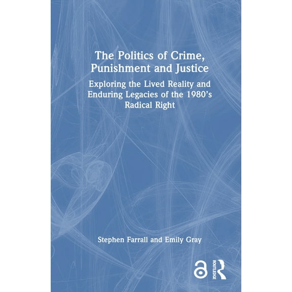 The Politics of Crime, Punishment and Justice: Exploring the Lived Reality and Enduring Legacies of the 1980's Radical R, (Hardcover)