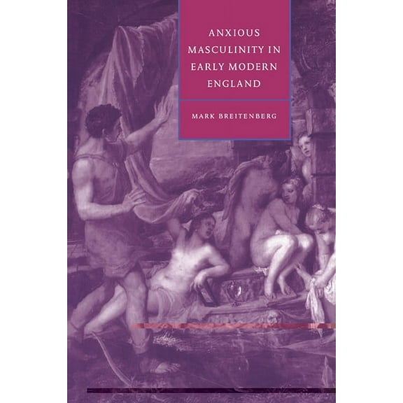 Cambridge Studies in Renaissance Literat Anxious Masculinity in Early Modern England, Book 10, (Paperback)