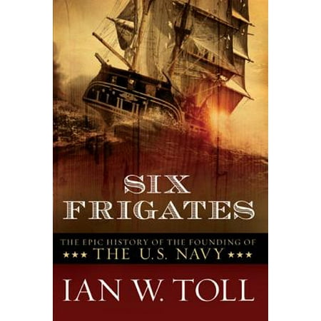 Six Frigates: The Epic History of the Founding of the U.S. Navy -