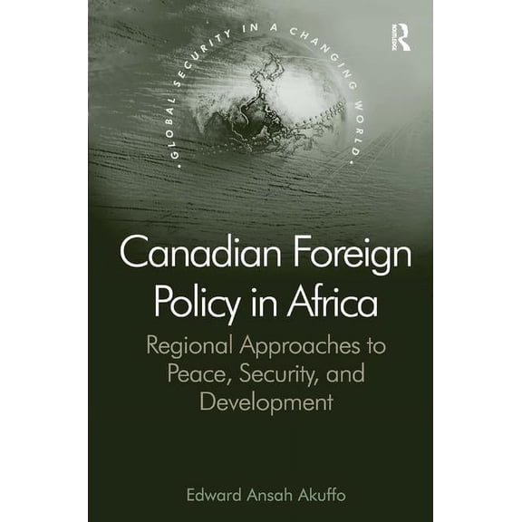 Global Security in a Changing World Canadian Foreign Policy in Africa: Regional Approaches to Peace, Security, and Development, (Hardcover)