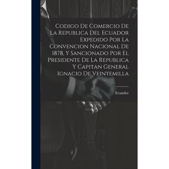 Codigo De Comercio De La Republica Del Ecuador Expedido Por La Convencion Nacional De 1878, Y Sancionado Por El Presidente De La Republica Y Capitan General Ignacio De Veintemilla (Hardcover)