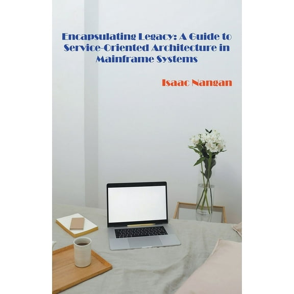 Mainframes Encapsulating Legacy: A Guide to Service-Oriented Architecture in Mainframe Systems, (Paperback)