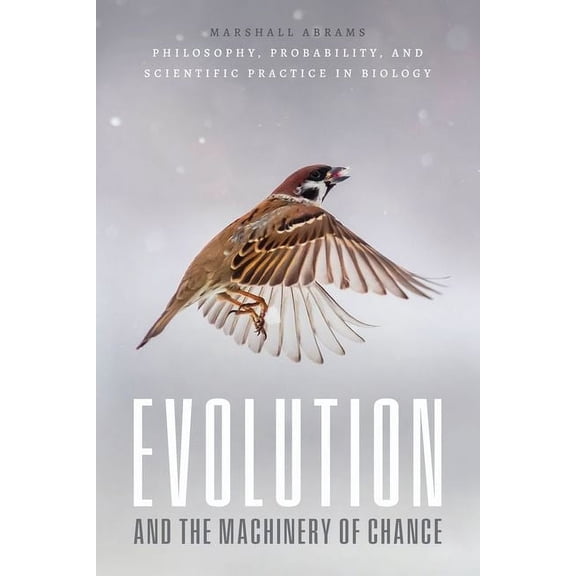 Evolution and the Machinery of Chance : Philosophy, Probability, and Scientific Practice in Biology (Hardcover)