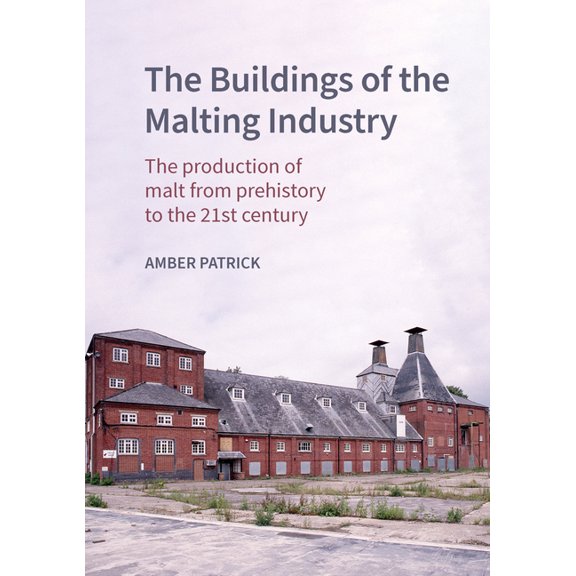 Historic England The Buildings of the Malting Industry: The Production of Malt from Prehistory to the 21st Century, (Hardcover)