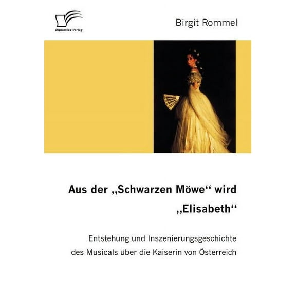 Aus der "Schwarzen Möwe" wird "Elisabeth": Entstehung und Inszenierungsgeschichte des Musicals über die Kaiserin von Österreich (Paperback)