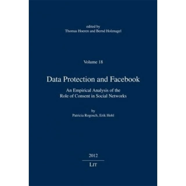 Data Protection and Facebook: An Empirical Analysis of the Role of Consent in Social Networks (Arbeitsberichte Zum Informations-, Telekommunikations- Und Medienrecht)