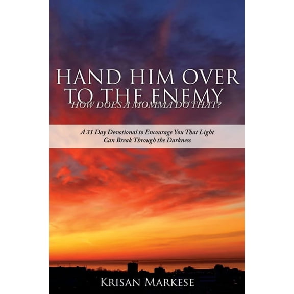 Hand Him Over to the Enemy: HOW DOES A MOMMA DO THAT? A 31 Day Devotional to Encourage you that Light can break through , (Paperback)