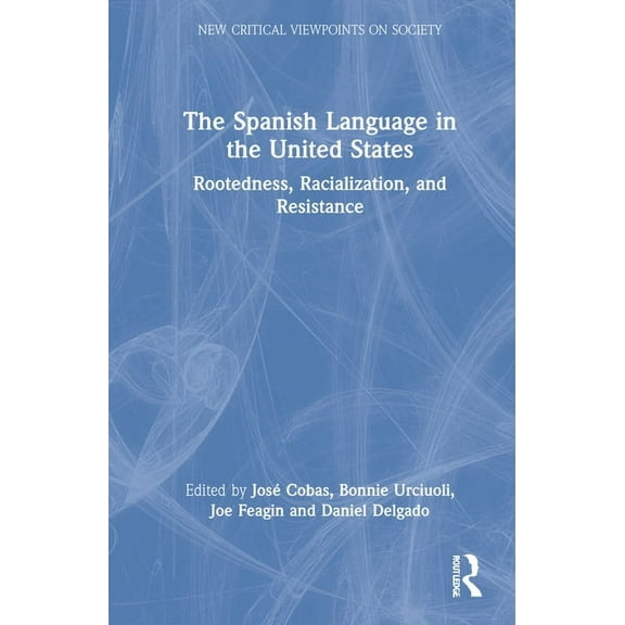 New Critical Viewpoints on Society The Spanish Language in the United States: Rootedness, Racialization, and Resistance, (Hardcover)