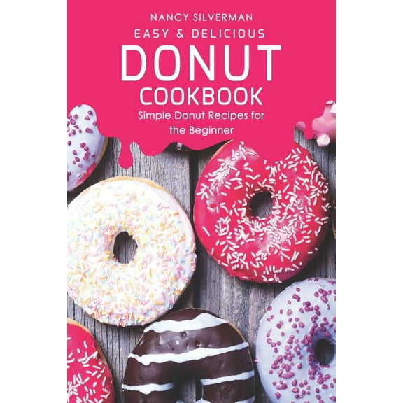 Easy & Delicious Donut Cookbook: Simple Donut Recipes for the Beginner (Paperback) by Nancy Silverman