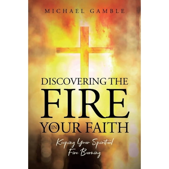 Discovering the Fire in Your Faith: Keeping Your Spiritual Fire Burning, (Paperback)