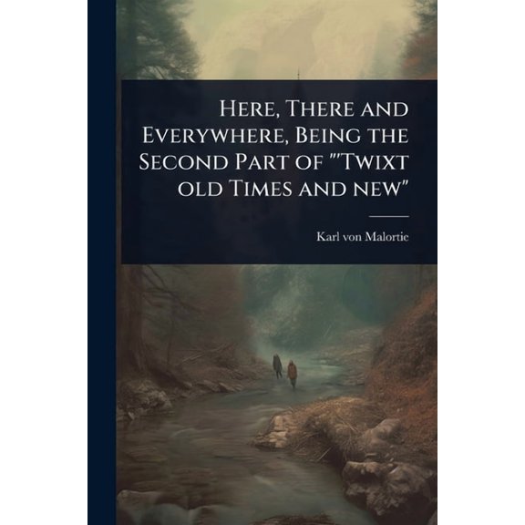 Here, There and Everywhere, Being the Second Part of "'Twixt old Times and new", (Paperback)