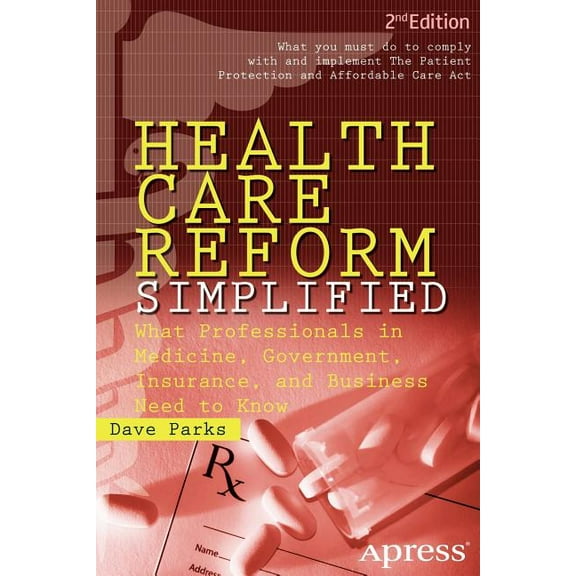 Health Care Reform Simplified: What Professionals in Medicine, Government, Insurance, and Business Need to Know, (Paperback)