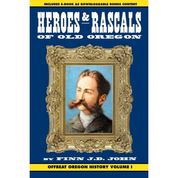Heroes and Rascals of Old Oregon: Offbeat Oregon History Vol. 1