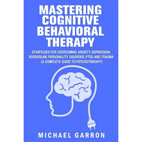Mastering Cognitive Behavioral Therapy: Strategies for Overcoming Anxiety, Depression, Borderline Personality Disorder, , (Paperback)